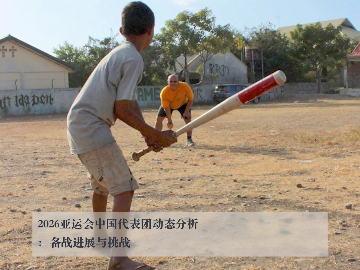2026亚运会中国代表团动态分析:备战进展与挑战